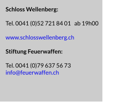 Schloss Wellenberg:  Tel. 0041 (0)52 721 84 01   ab 19h00  www.schlosswellenberg.ch  Stiftung Feuerwaffen:  Tel. 0041 (0)79 637 56 73 info@feuerwaffen.ch